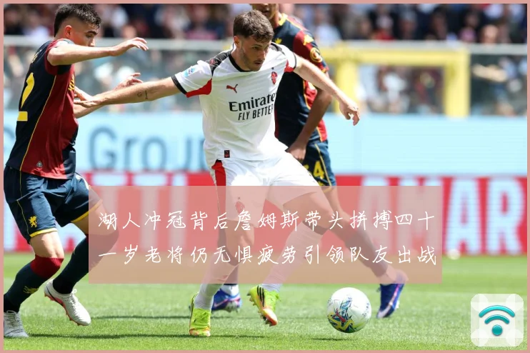 湖人冲冠背后詹姆斯带头拼搏四十一岁老将仍无惧疲劳引领队友出战赛场复盘：最新赛事动态与深度分析