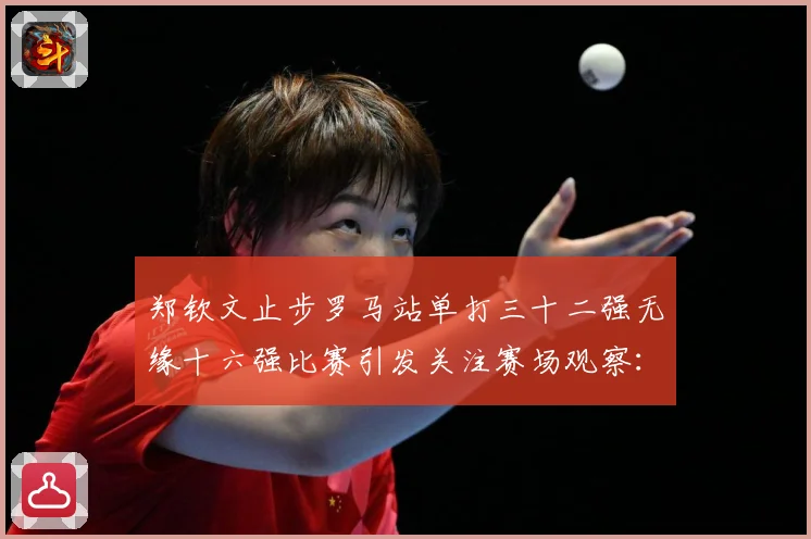 郑钦文止步罗马站单打三十二强无缘十六强比赛引发关注赛场观察：最新赛事动态与深度分析
