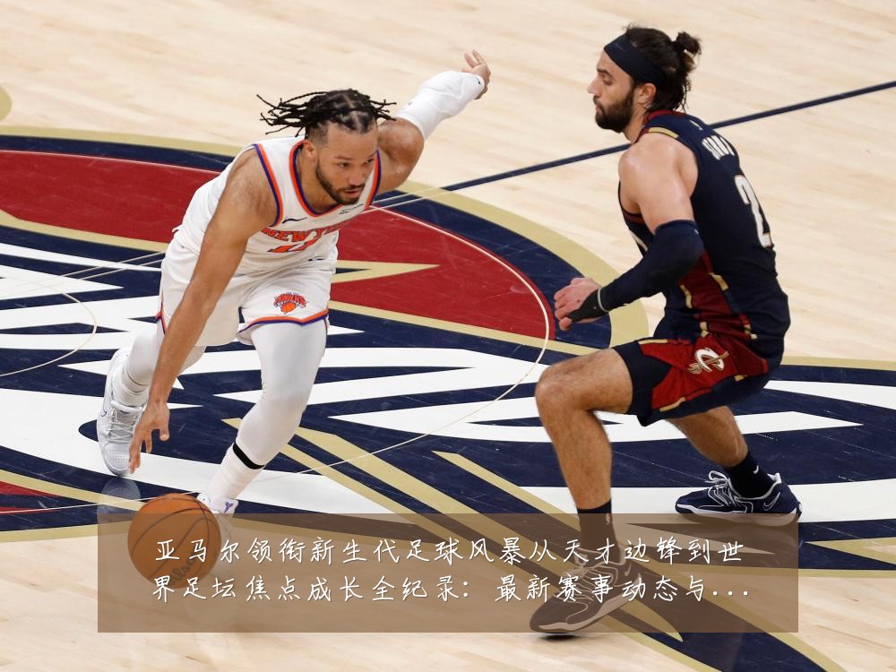 亚马尔领衔新生代足球风暴从天才边锋到世界足坛焦点成长全纪录:最新赛事动态与深度分析