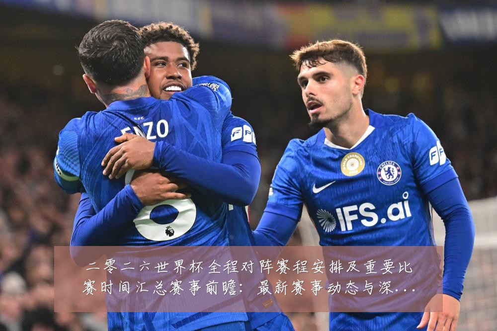 二零二六世界杯全程对阵赛程安排及重要比赛时间汇总赛事前瞻:最新赛事动态与深度分析